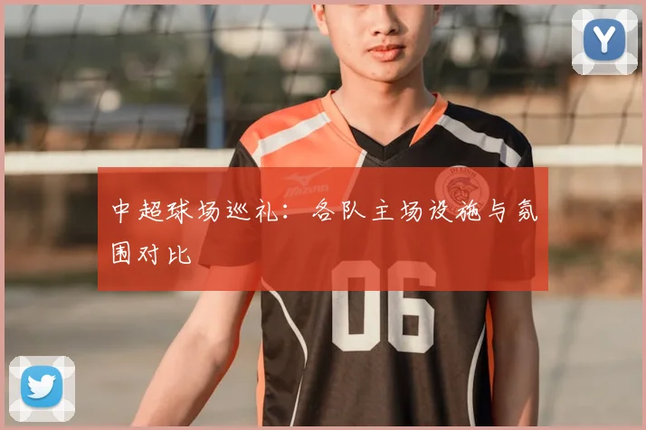 中超球场巡礼：各队主场设施与氛围对比