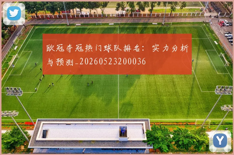 欧冠夺冠热门球队排名：实力分析与预测_20260523200036