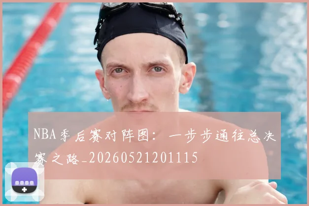 NBA季后赛对阵图:一步步通往总决赛之路_20260521201115