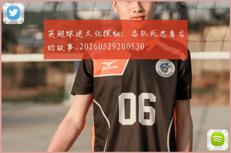 英超球迷文化探秘：各队死忠看台的故事_20260529200530