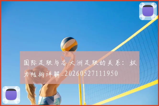 国际足联与各大洲足联的关系:权力结构详解_20260527111950