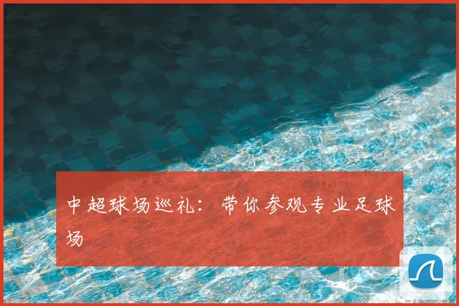 中超球场巡礼：带你参观专业足球场