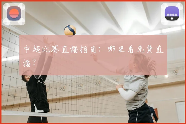 中超比赛直播指南：哪里看免费直播？
