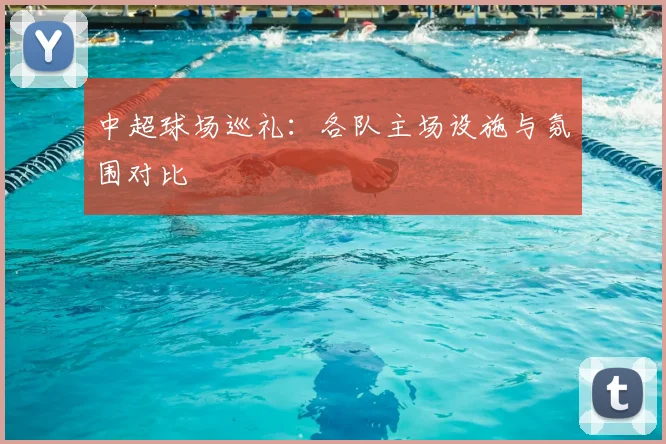 中超球场巡礼:各队主场设施与氛围对比