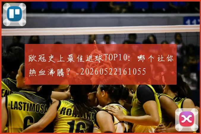 欧冠史上最佳进球TOP10：哪个让你热血沸腾？_20260522161055
