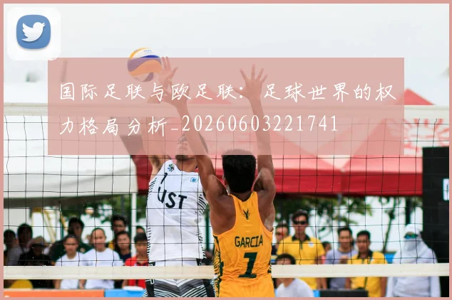 国际足联与欧足联:足球世界的权力格局分析_20260603221741