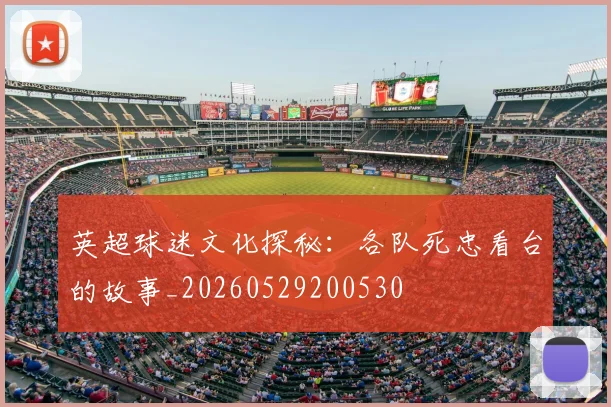 英超球迷文化探秘：各队死忠看台的故事_20260529200530
