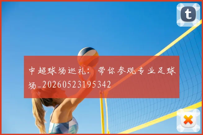 中超球场巡礼：带你参观专业足球场_20260523195342