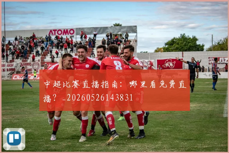 中超比赛直播指南：哪里看免费直播？_20260526143831