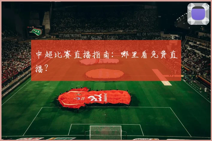 中超比赛直播指南:哪里看免费直播?