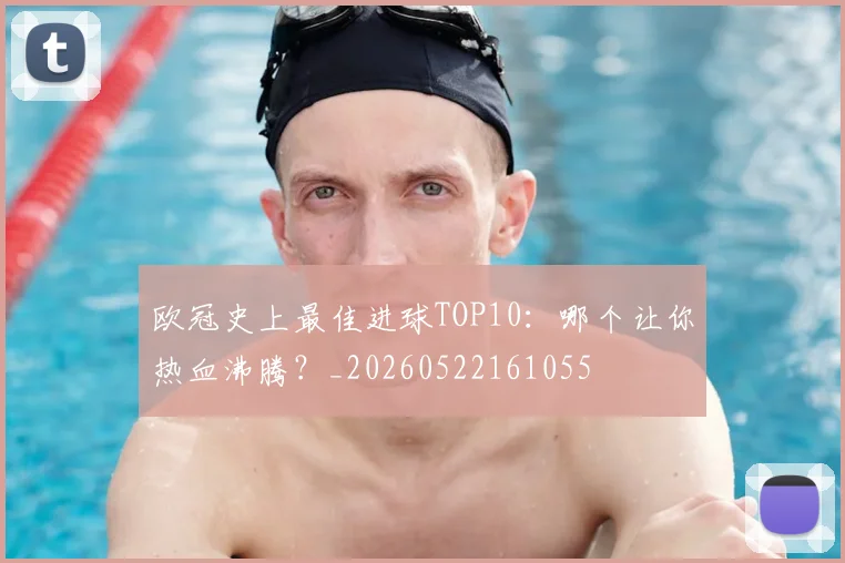 欧冠史上最佳进球TOP10：哪个让你热血沸腾？_20260522161055